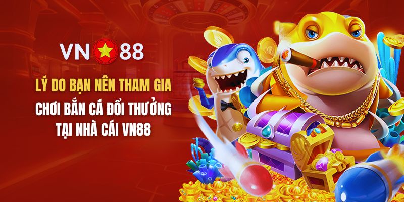 Lý do bạn nên chơi bắn cá đổi thưởng tại nhà cái VN88